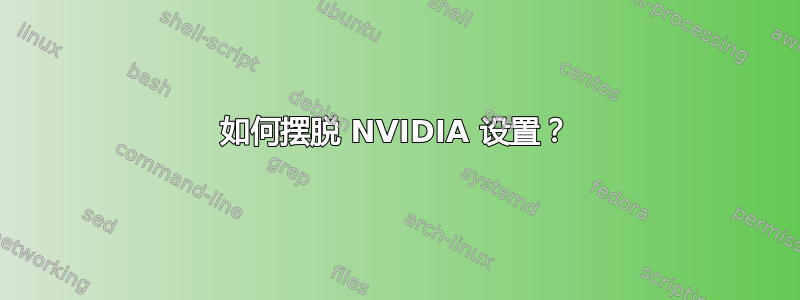 如何摆脱 NVIDIA 设置？