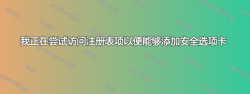 我正在尝试访问注册表项以便能够添加安全选项卡