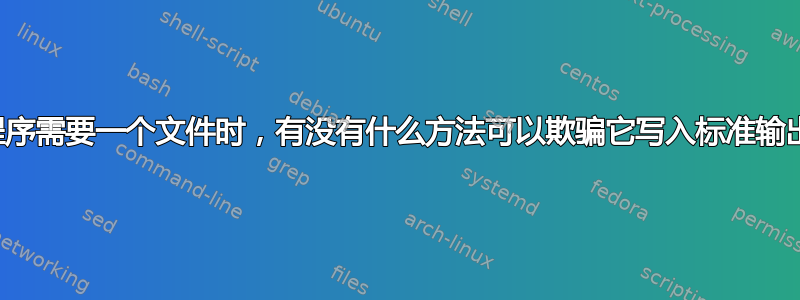 当程序需要一个文件时，有没有什么方法可以欺骗它写入标准输出？