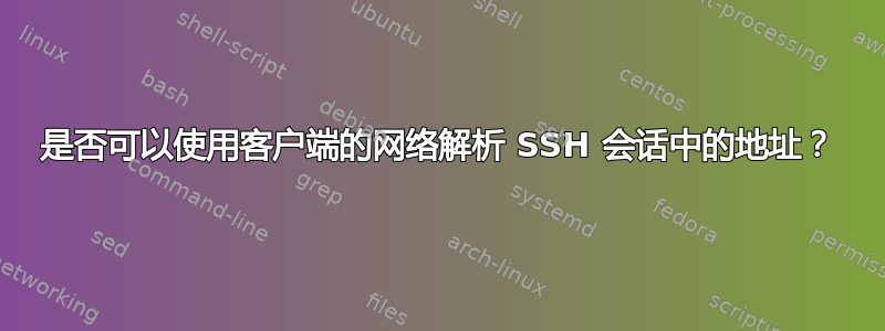 是否可以使用客户端的网络解析 SSH 会话中的地址？