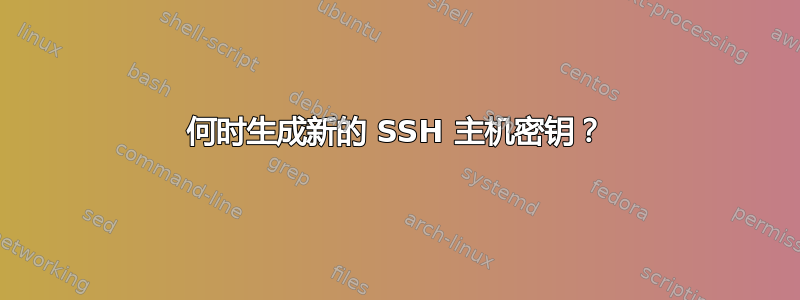 何时生成新的 SSH 主机密钥？