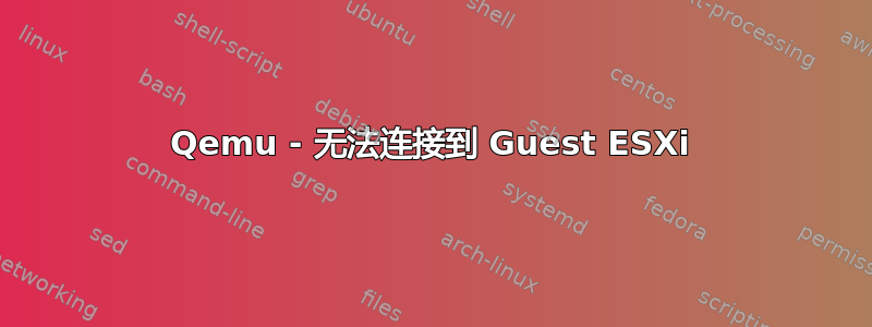 Qemu - 无法连接到 Guest ESXi