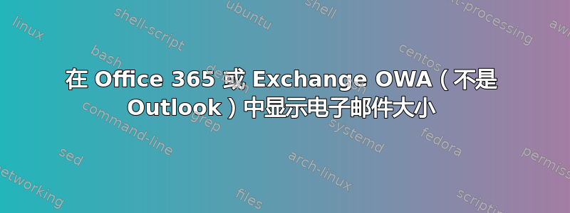 在 Office 365 或 Exchange OWA（不是 Outlook）中显示电子邮件大小