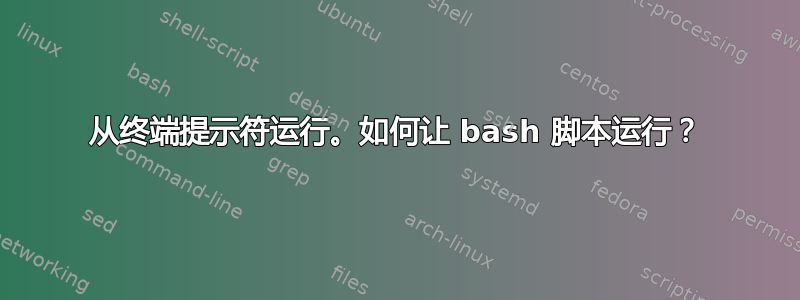 从终端提示符运行。如何让 bash 脚本运行？