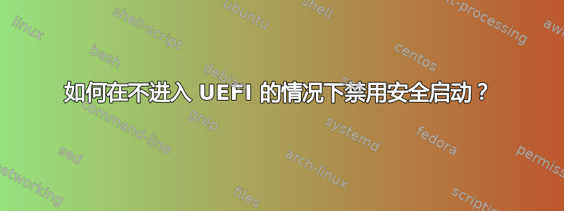 如何在不进入 UEFI 的情况下禁用安全启动？