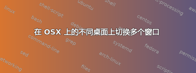 在 OSX 上的不同桌面上切换多个窗口