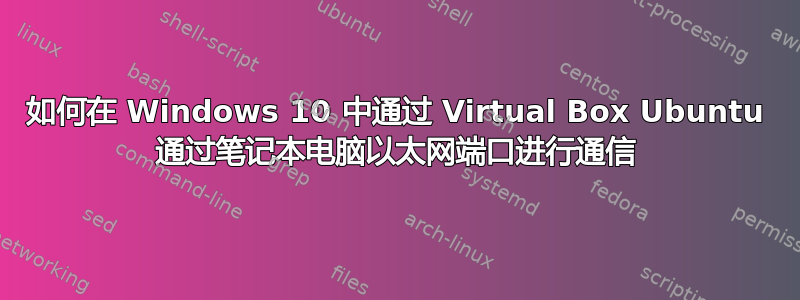 如何在 Windows 10 中通过 Virtual Box Ubuntu 通过笔记本电脑以太网端口进行通信