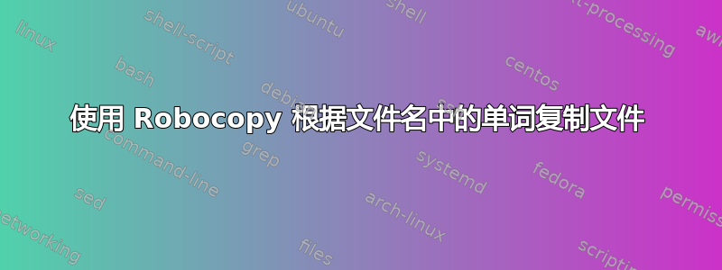 使用 Robocopy 根据文件名中的单词复制文件