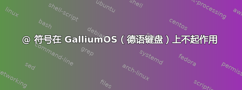 @ 符号在 GalliumOS（德语键盘）上不起作用