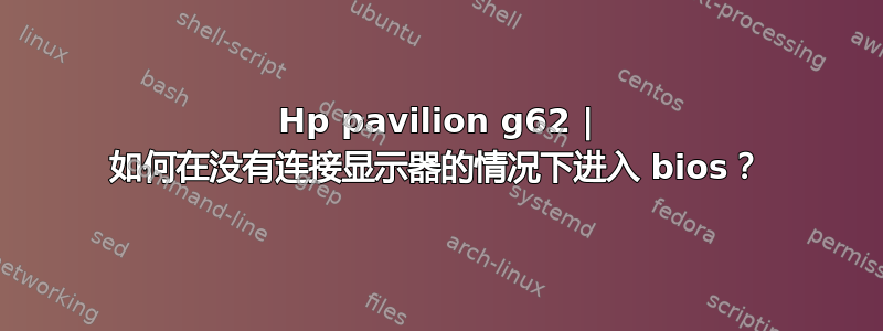 Hp pavilion g62 | 如何在没有连接显示器的情况下进入 bios？