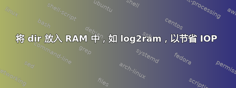 将 dir 放入 RAM 中，如 log2ram，以节省 IOP