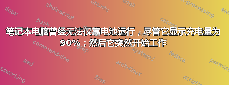 笔记本电脑曾经无法仅靠电池运行，尽管它显示充电量为 90%；然后它突然开始工作