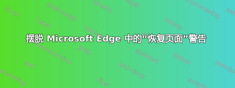 摆脱 Microsoft Edge 中的“恢复页面”警告