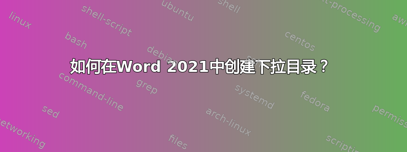 如何在Word 2021中创建下拉目录？