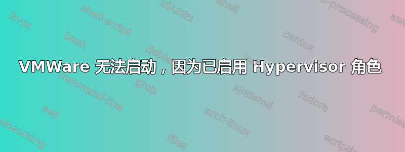 VMWare 无法启动，因为已启用 Hypervisor 角色