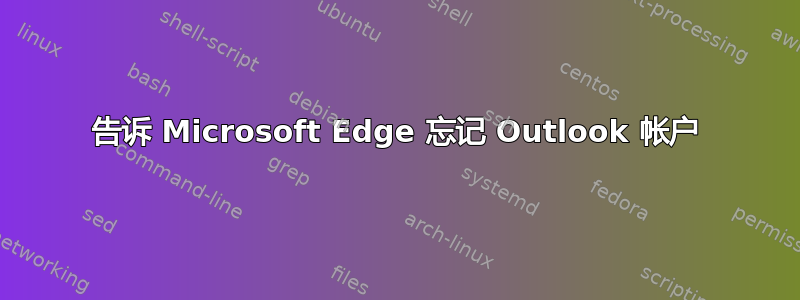 告诉 Microsoft Edge 忘记 Outlook 帐户