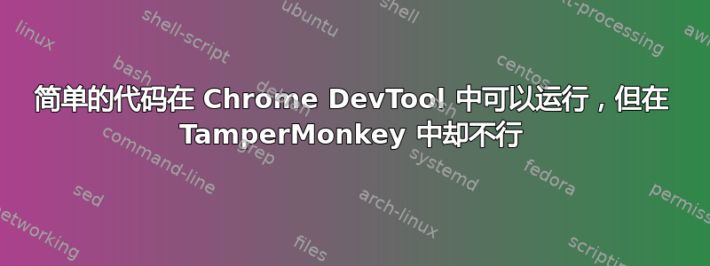 简单的代码在 Chrome DevTool 中可以运行，但在 TamperMonkey 中却不行