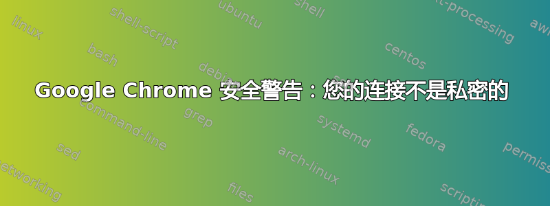 Google Chrome 安全警告：您的连接不是私密的