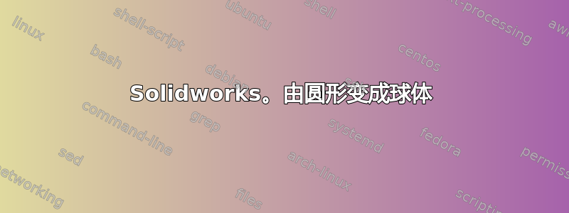 Solidworks。由圆形变成球体