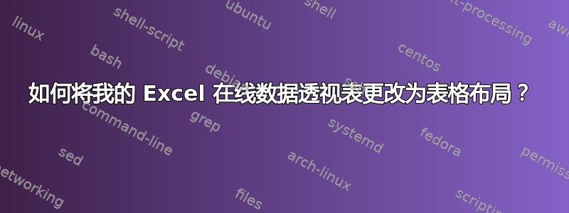 如何将我的 Excel 在线数据透视表更改为表格布局？