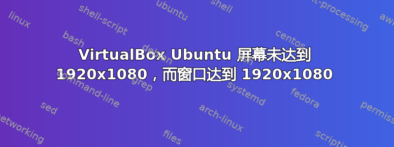 VirtualBox Ubuntu 屏幕未达到 1920x1080，而窗口达到 1920x1080