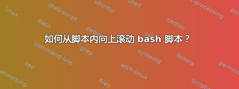 如何从脚本内向上滚动 bash 脚本？