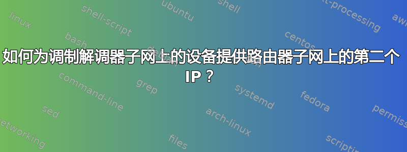 如何为调制解调器子网上的设备提供路由器子网上的第二个 IP？