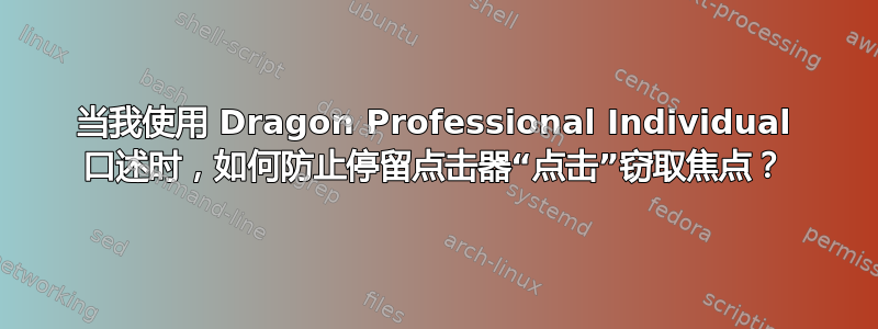 当我使用 Dragon Professional Individual 口述时，如何防止停留点击器“点击”窃取焦点？