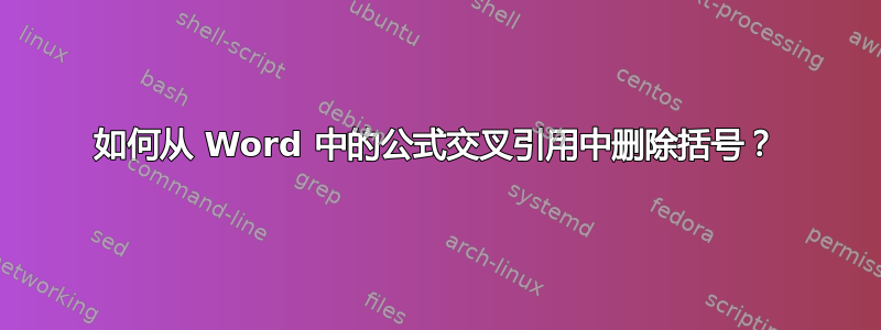 如何从 Word 中的公式交叉引用中删除括号？