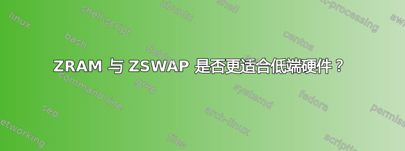 ZRAM 与 ZSWAP 是否更适合低端硬件？