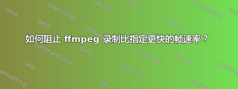 如何阻止 ffmpeg 录制比指定更快的帧速率？