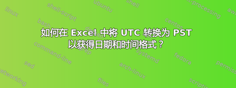 如何在 Excel 中将 UTC 转换为 PST 以获得日期和时间格式？