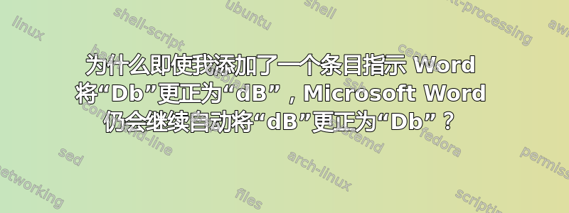 为什么即使我添加了一个条目指示 Word 将“Db”更正为“dB”，Microsoft Word 仍会继续自动将“dB”更正为“Db”？