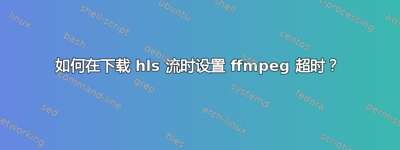 如何在下载 hls 流时设置 ffmpeg 超时？