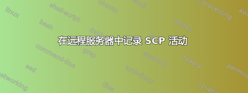 在远程服务器中记录 SCP 活动