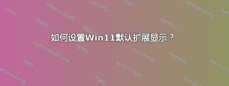 如何设置Win11默认扩展显示？