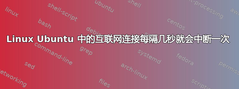 Linux Ubuntu 中的互联网连接每隔几秒就会中断一次