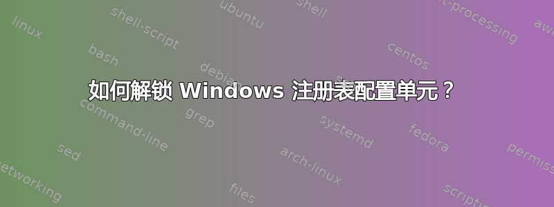 如何解锁 Windows 注册表配置单元？