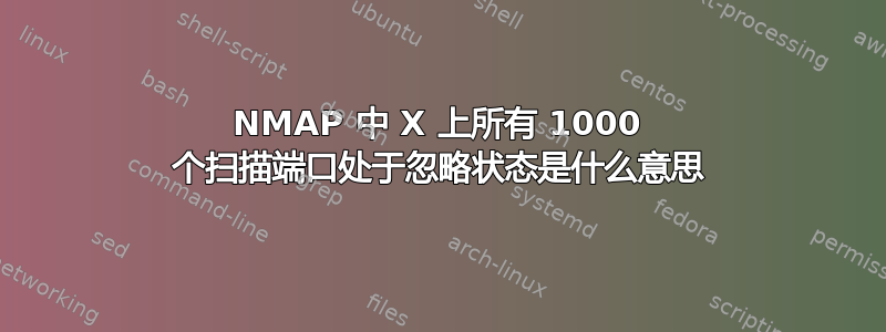 NMAP 中 X 上所有 1000 个扫描端口处于忽略状态是什么意思