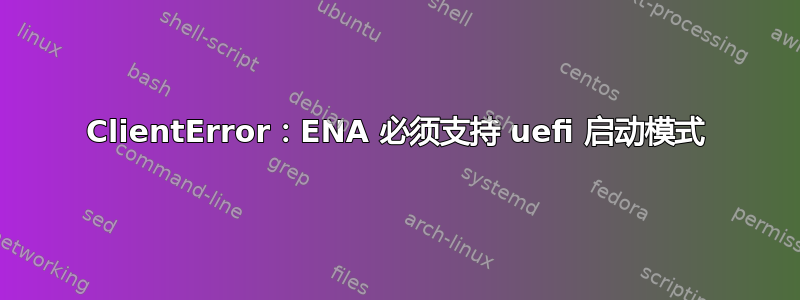 ClientError：ENA 必须支持 uefi 启动模式