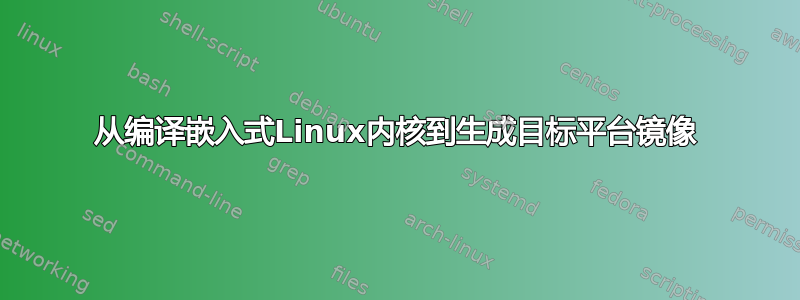 从编译嵌入式Linux内核到生成目标平台镜像