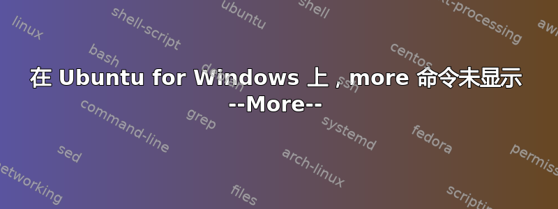 在 Ubuntu for Windows 上，more 命令未显示 --More--