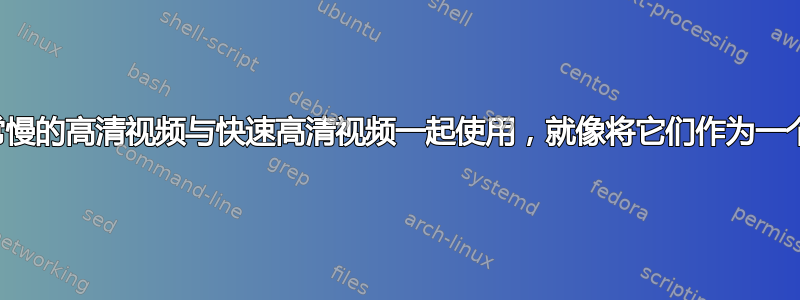 如何将非常慢的高清视频与快速高清视频一起使用，就像将它们作为一个整体一样