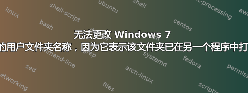 无法更改 Windows 7 上的用户文件夹名称，因为它表示该文件夹已在另一个程序中打开