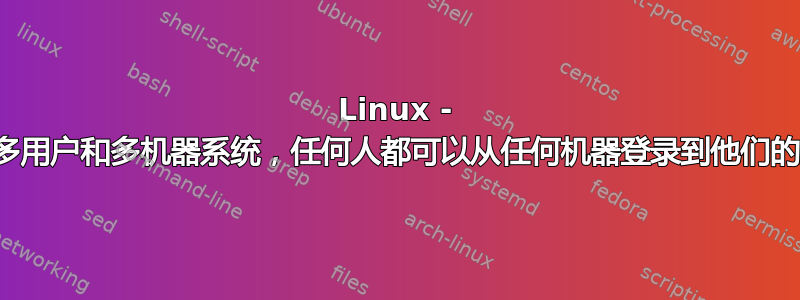 Linux - 设置多用户和多机器系统，任何人都可以从任何机器登录到他们的用户