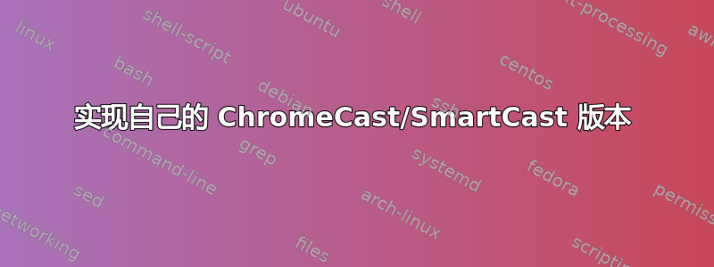 实现自己的 ChromeCast/SmartCast 版本