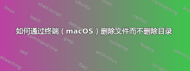 如何通过终端（macOS）删除文件而不删除目录