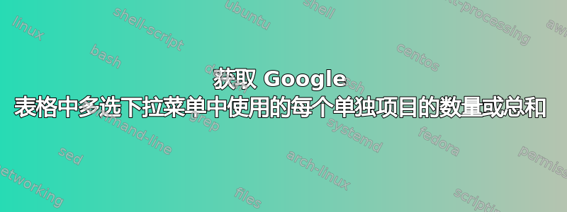 获取 Google 表格中多选下拉菜单中使用的每个单独项目的数量或总和