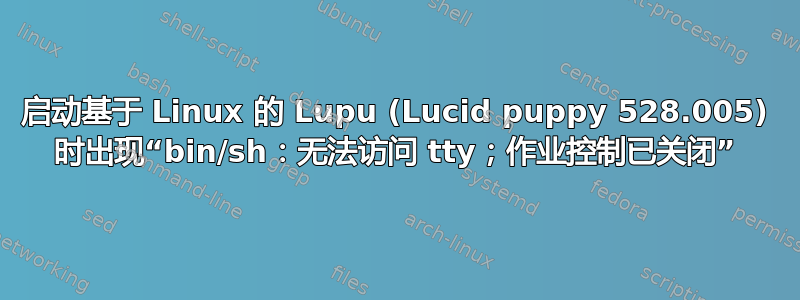 启动基于 Linux 的 Lupu (Lucid puppy 528.005) 时出现“bin/sh：无法访问 tty；作业控制已关闭”