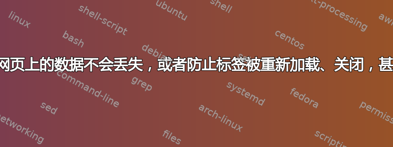 如何确保网页上的数据不会丢失，或者防止标签被重新加载、关闭，甚至退出？